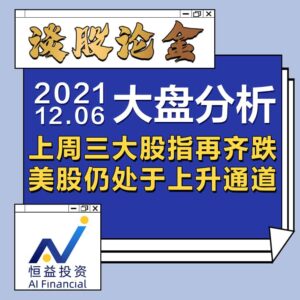 Read more about the article 谈股论金_上周三大股指再齐跌，美股仍处于上升通道 | 20211206