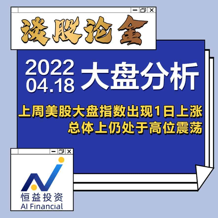 Read more about the article 谈股论金_上周美股大盘指数出现1日上涨，总体上仍处于高位震荡 | 20220418