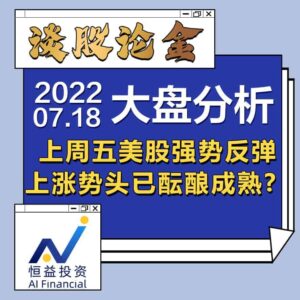 Read more about the article 谈股论金_上周五美股强势反弹, 上涨势头已酝酿成熟？ | 20220718