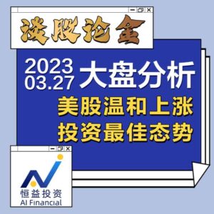 Read more about the article 谈股论金_美股温和上涨，投资最佳态势 | 20230327