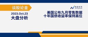 Read more about the article 谈股论金_美国公布九月零售数据 十年国债收益率保持高位 | 20231023