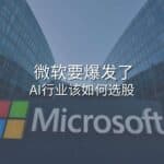 Read more about the article 微软要爆发了，AI行业该如何选股 | Ai Financial