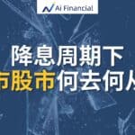 Read more about the article 降息周期下，房市股市何去何从？ | Ai Financial 基金投资